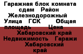 Гаражная блок-комната, сдам › Район ­ Железнодорожный › Улица ­ ГСК-286 › Общая площадь ­ 21 › Цена ­ 3 500 - Хабаровский край Недвижимость » Гаражи   . Хабаровский край